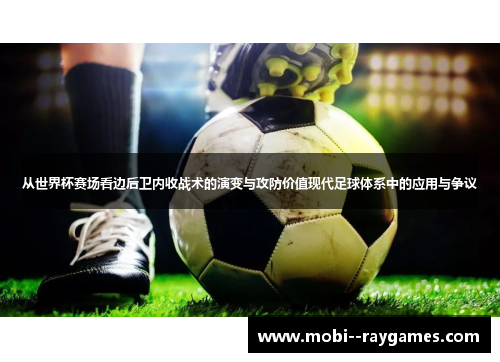 从世界杯赛场看边后卫内收战术的演变与攻防价值现代足球体系中的应用与争议 从世界杯赛场看边后卫内收战术的演变与攻防价值现代足球体系中的应用与争议