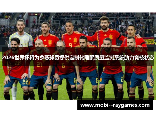 2026世界杯将为参赛球员提供定制化睡眠质量监测系统助力竞技状态 2026世界杯将为参赛球员提供定制化睡眠质量监测系统助力竞技状态