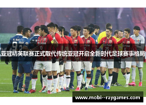 亚冠精英联赛正式取代传统亚冠开启全新时代足球赛事格局