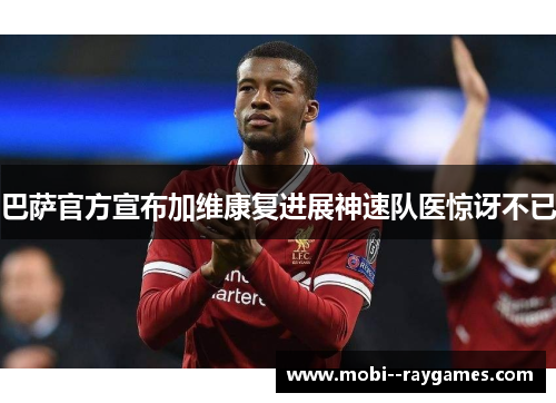 巴萨官方宣布加维康复进展神速队医惊讶不已