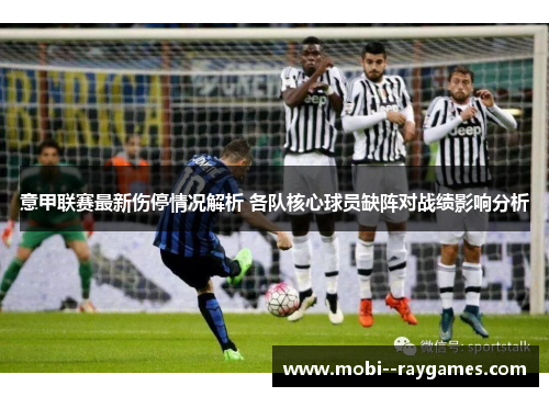 意甲联赛最新伤停情况解析 各队核心球员缺阵对战绩影响分析