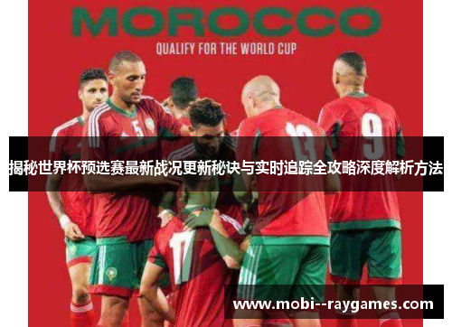 揭秘世界杯预选赛最新战况更新秘诀与实时追踪全攻略深度解析方法