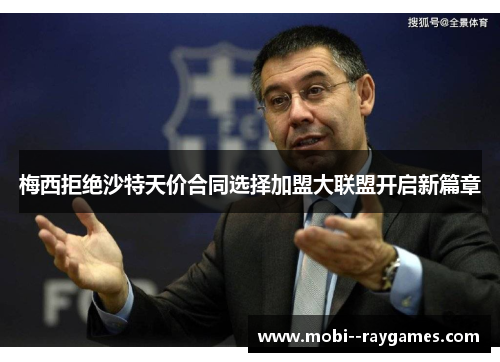 梅西拒绝沙特天价合同选择加盟大联盟开启新篇章 梅西拒绝沙特天价合同选择加盟大联盟开启新篇章