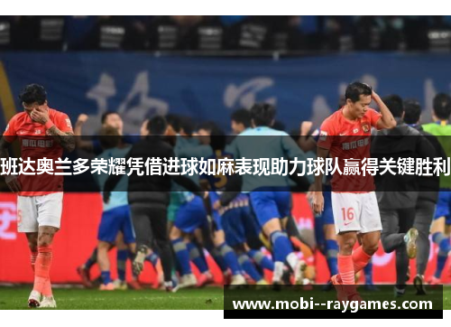 班达奥兰多荣耀凭借进球如麻表现助力球队赢得关键胜利