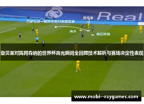登贝莱对阵阿森纳的世界杯高光瞬间全回顾技术解析与赛场决定性表现