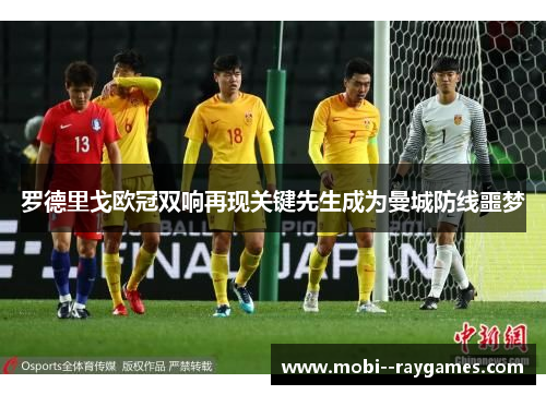 罗德里戈欧冠双响再现关键先生成为曼城防线噩梦