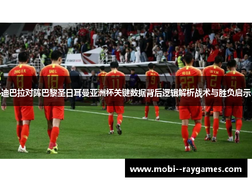 迪巴拉对阵巴黎圣日耳曼亚洲杯关键数据背后逻辑解析战术与胜负启示 迪巴拉对阵巴黎圣日耳曼亚洲杯关键数据背后逻辑解析战术与胜负启示