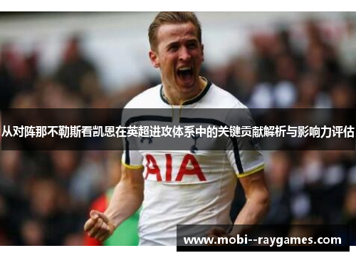 从对阵那不勒斯看凯恩在英超进攻体系中的关键贡献解析与影响力评估 从对阵那不勒斯看凯恩在英超进攻体系中的关键贡献解析与影响力评估