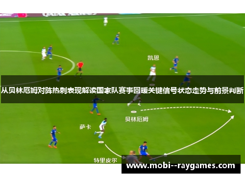 从贝林厄姆对阵热刺表现解读国家队赛事回暖关键信号状态走势与前景判断 从贝林厄姆对阵热刺表现解读国家队赛事回暖关键信号状态走势与前景判断