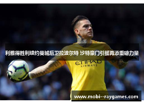 利雅得胜利续约曼城后卫拉波尔特 沙特豪门引援再添重磅力量 利雅得胜利续约曼城后卫拉波尔特 沙特豪门引援再添重磅力量