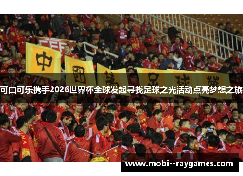 可口可乐携手2026世界杯全球发起寻找足球之光活动点亮梦想之旅 可口可乐携手2026世界杯全球发起寻找足球之光活动点亮梦想之旅