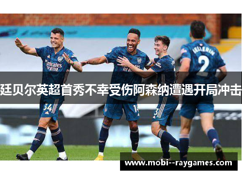 廷贝尔英超首秀不幸受伤阿森纳遭遇开局冲击 廷贝尔英超首秀不幸受伤阿森纳遭遇开局冲击
