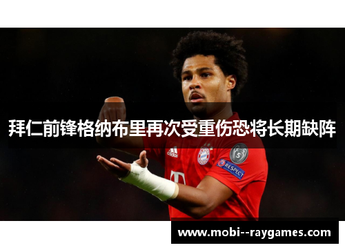 拜仁前锋格纳布里再次受重伤恐将长期缺阵 拜仁前锋格纳布里再次受重伤恐将长期缺阵