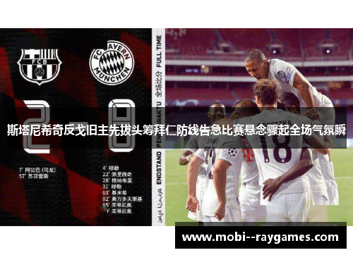 斯塔尼希奇反戈旧主先拔头筹拜仁防线告急比赛悬念骤起全场气氛瞬 斯塔尼希奇反戈旧主先拔头筹拜仁防线告急比赛悬念骤起全场气氛瞬