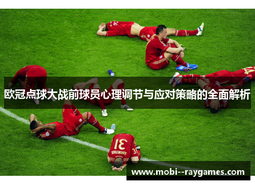 欧冠点球大战前球员心理调节与应对策略的全面解析 欧冠点球大战前球员心理调节与应对策略的全面解析