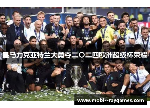 皇马力克亚特兰大勇夺二〇二四欧洲超级杯荣耀 皇马力克亚特兰大勇夺二〇二四欧洲超级杯荣耀