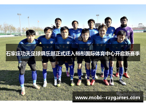 石家庄功夫足球俱乐部正式迁入裕彤国际体育中心开启新赛季 石家庄功夫足球俱乐部正式迁入裕彤国际体育中心开启新赛季