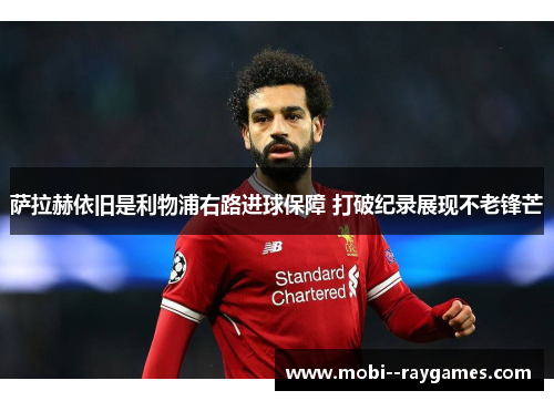 萨拉赫依旧是利物浦右路进球保障 打破纪录展现不老锋芒 萨拉赫依旧是利物浦右路进球保障 打破纪录展现不老锋芒